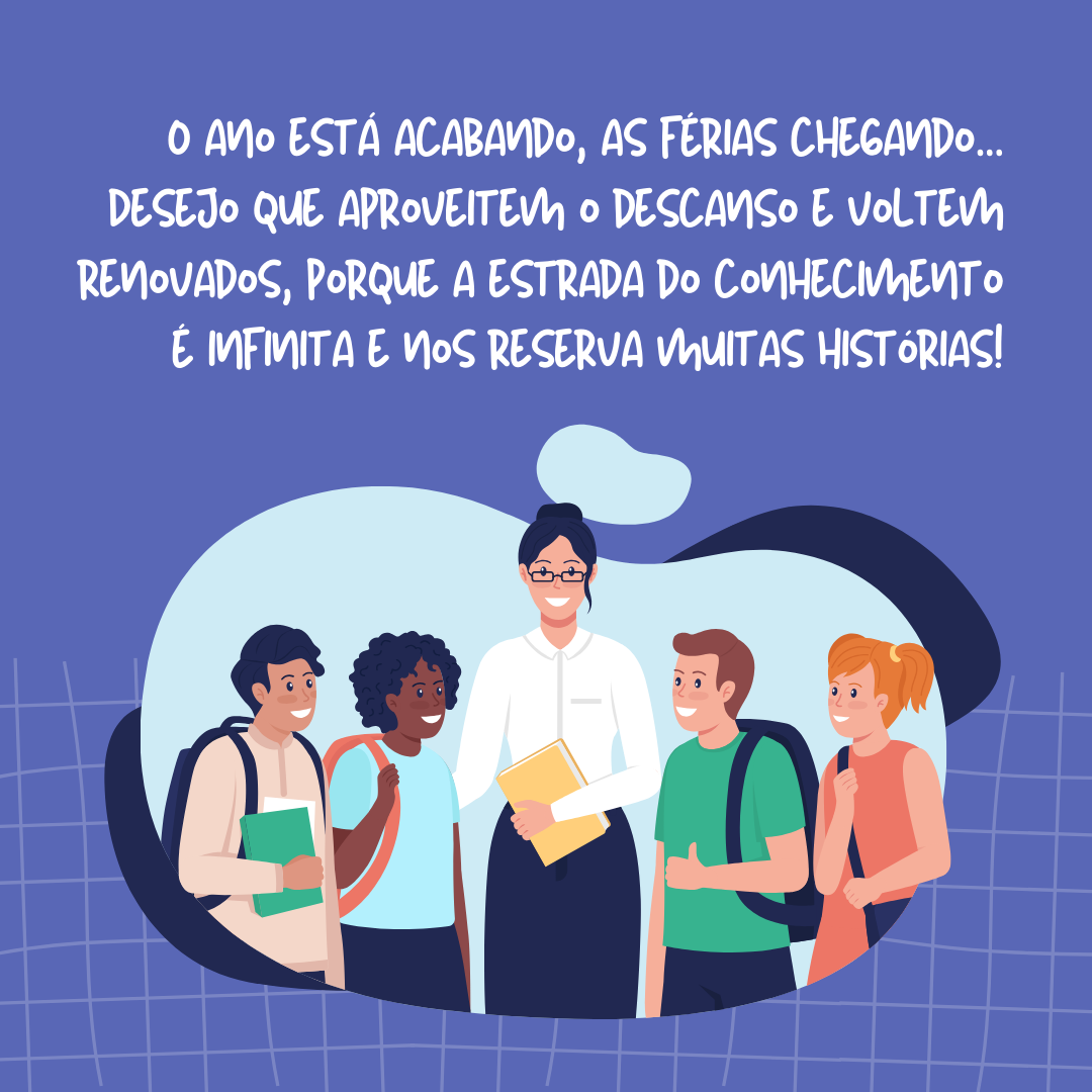 O ano está acabando e as férias chegando... Desejo que aproveitem o descanso e voltem renovados, porque a estrada do conhecimento é infinita!