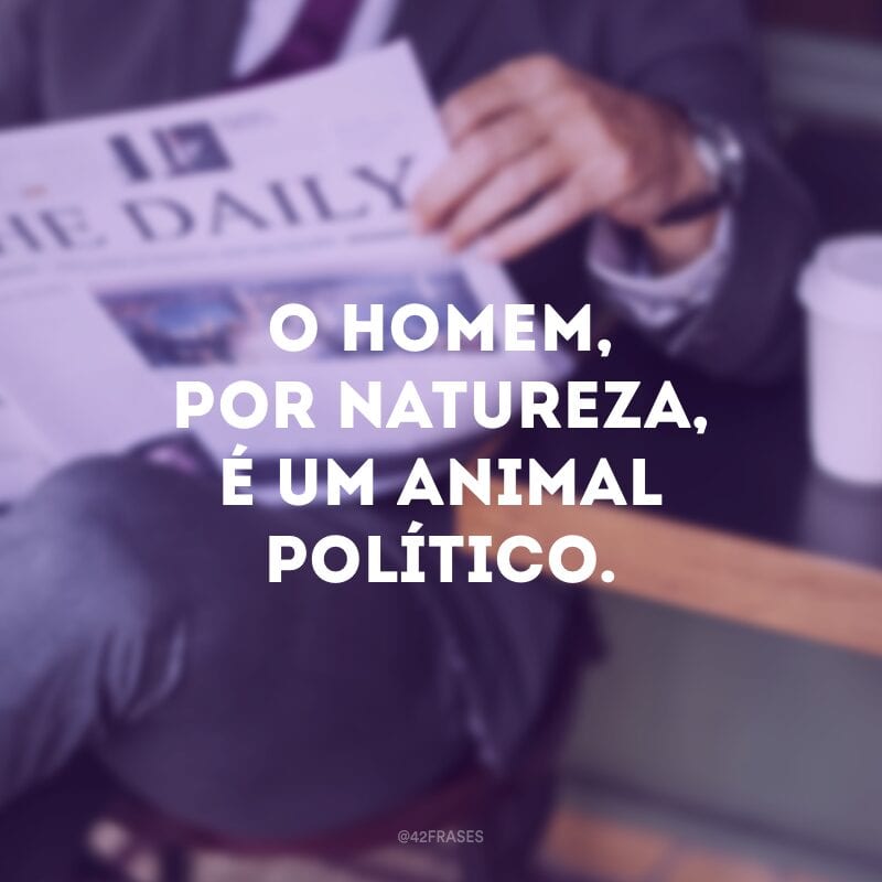 O homem, por natureza, é um animal político. 