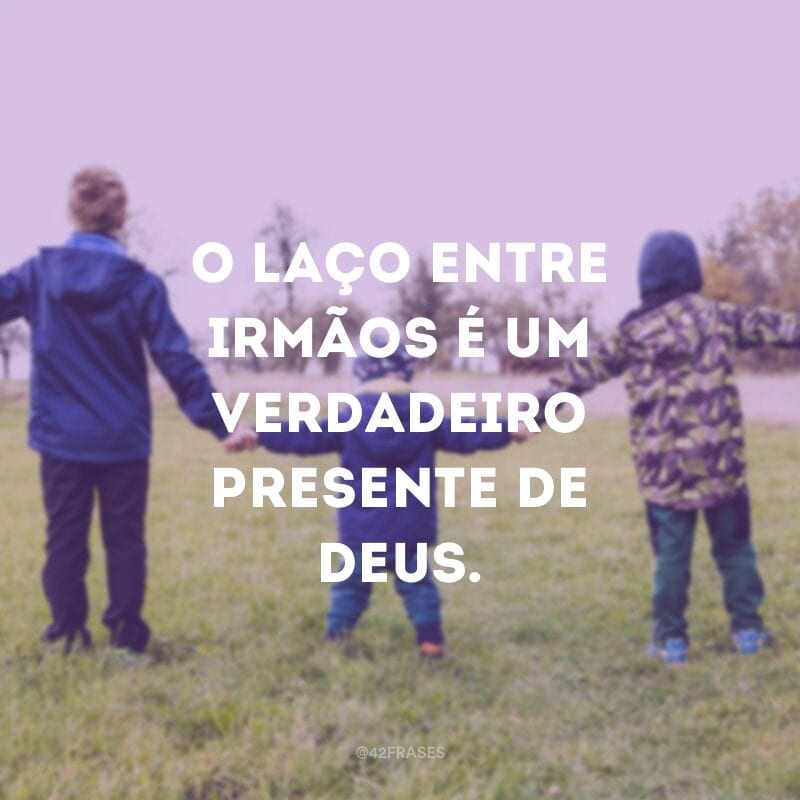 O laço entre irmãos é um verdadeiro presente de Deus.