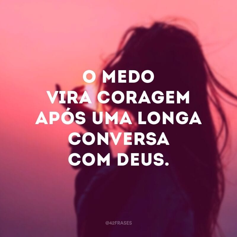 O medo vira coragem após uma longa conversa com Deus.