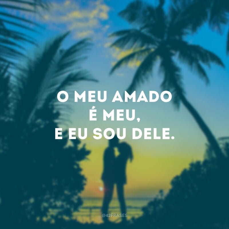 O meu amado é meu, e eu sou dele. 