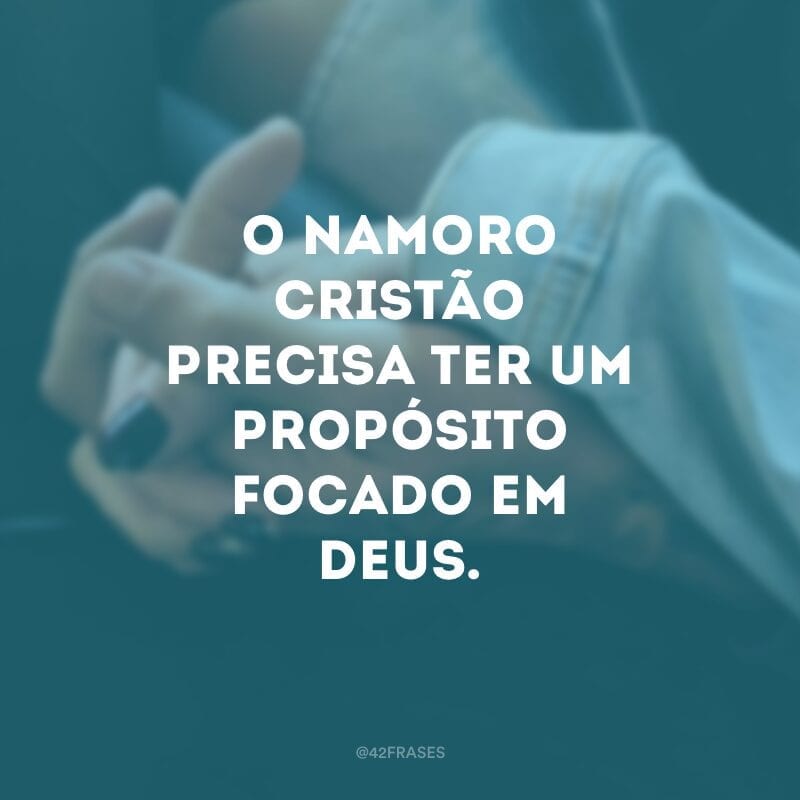 O namoro cristão precisa ter um propósito focado em Deus.