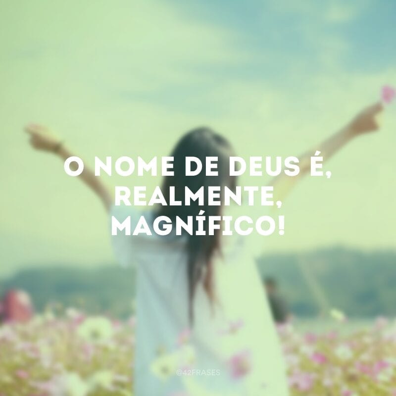 O nome de Deus é, realmente, magnífico!