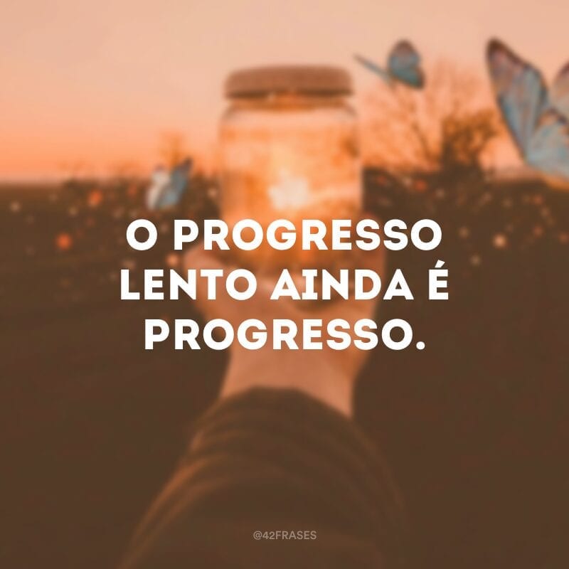 O progresso lento ainda é progresso.