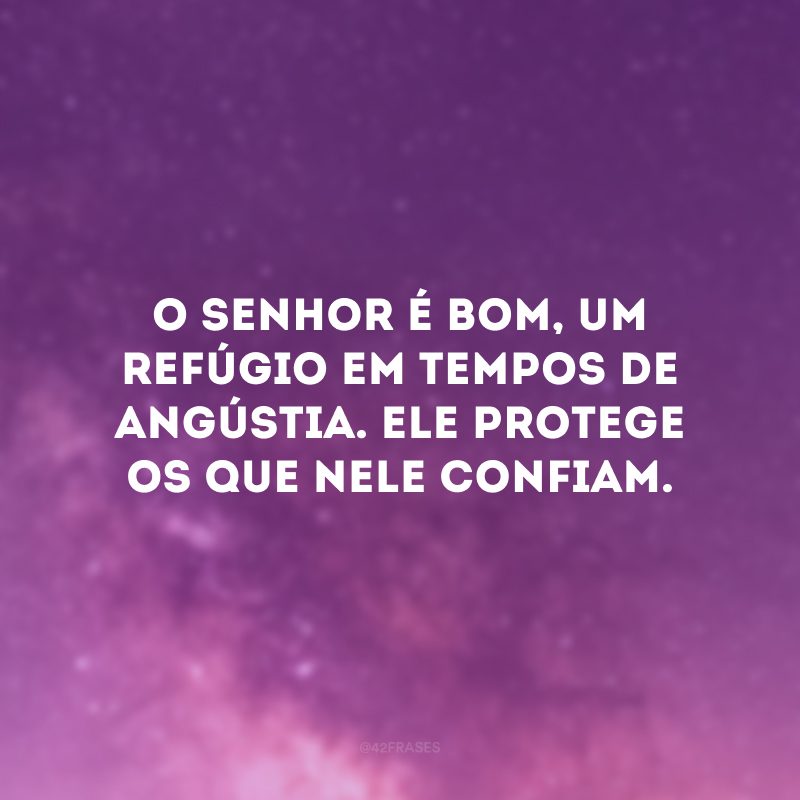 O Senhor é bom, um refúgio em tempos de angústia. Ele protege os que nele confiam. 