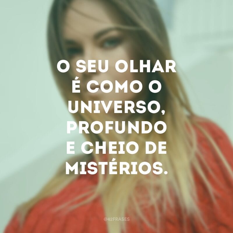 O seu olhar é como o universo, profundo e cheio de mistérios.