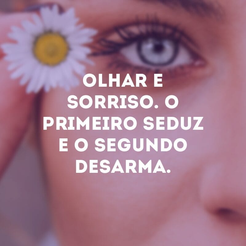 Olhar e sorriso. O primeiro seduz e o segundo desarma.