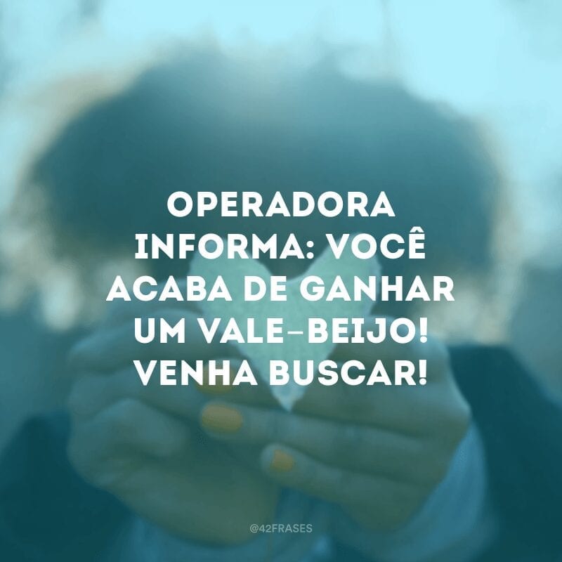 Operadora informa: você acaba de ganhar um vale-beijo! Venha buscar!