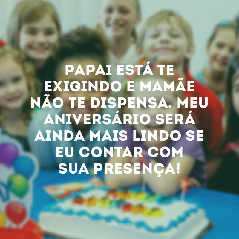 Papai está te exigindo e mamãe não te dispensa. Meu aniversário será ainda mais lindo se eu contar com sua presença!