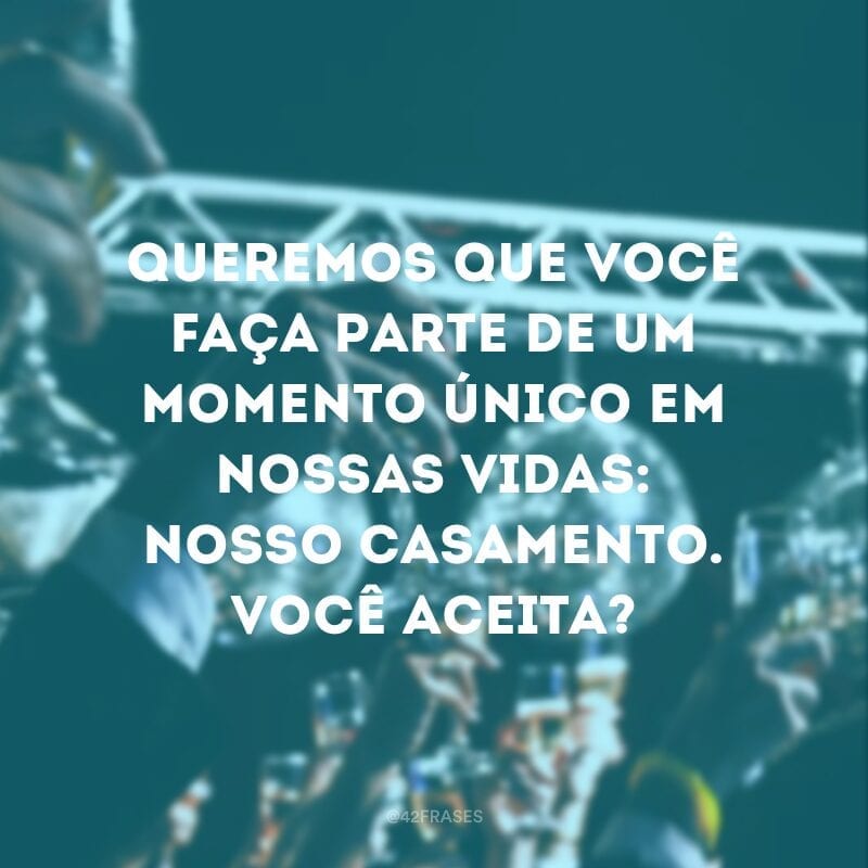 Queremos que você faça parte de um momento único em nossas vidas: nosso casamento. Você aceita?