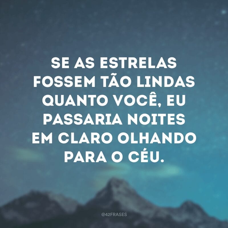 Se as estrelas fossem tão lindas quanto você, eu passaria noites em claro olhando para o céu.