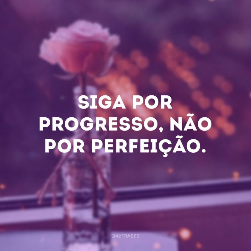 Siga por progresso, não por perfeição.