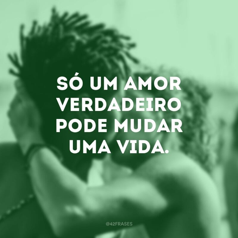 Só um amor verdadeiro pode mudar uma vida.