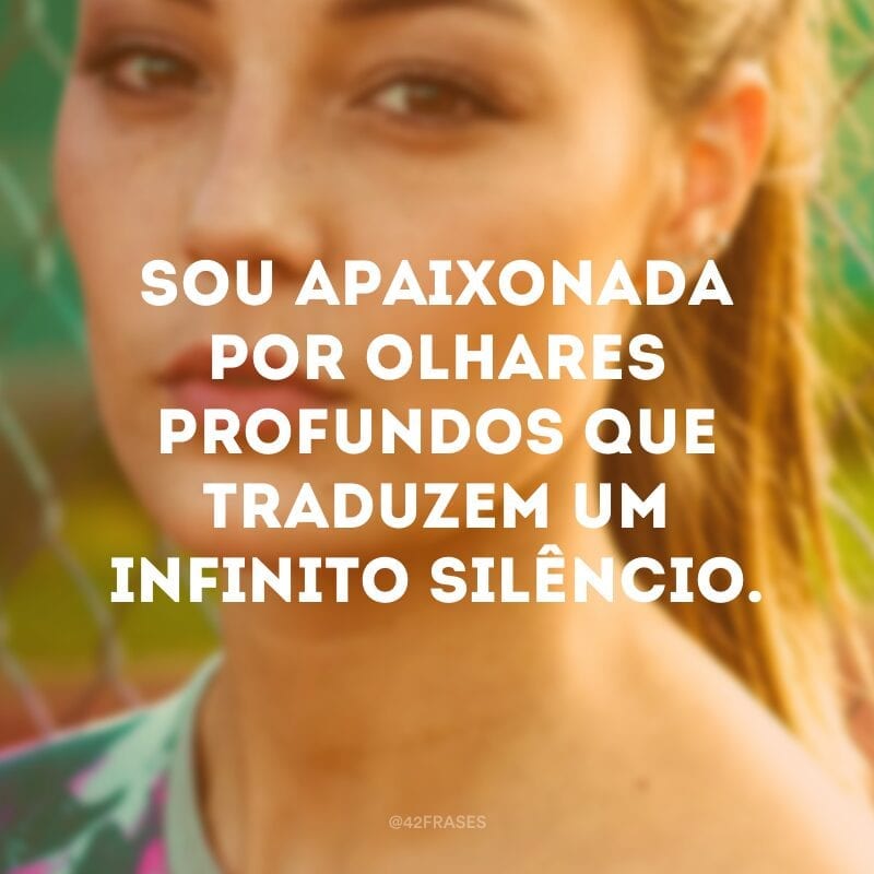 Sou apaixonada por olhares profundos que traduzem um infinito silêncio.