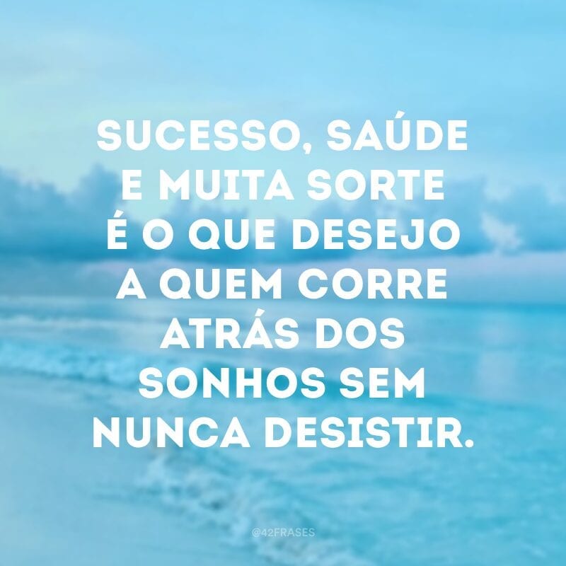 Sucesso, saúde e muita sorte é o que desejo a quem corre atrás dos sonhos sem nunca desistir.