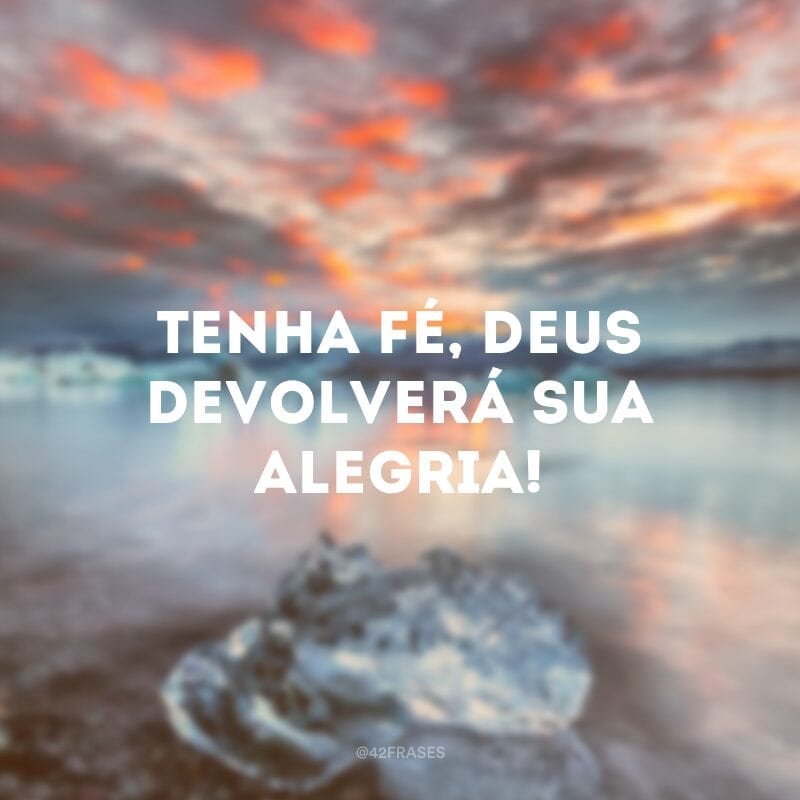 Tenha fé, Deus devolverá sua alegria!