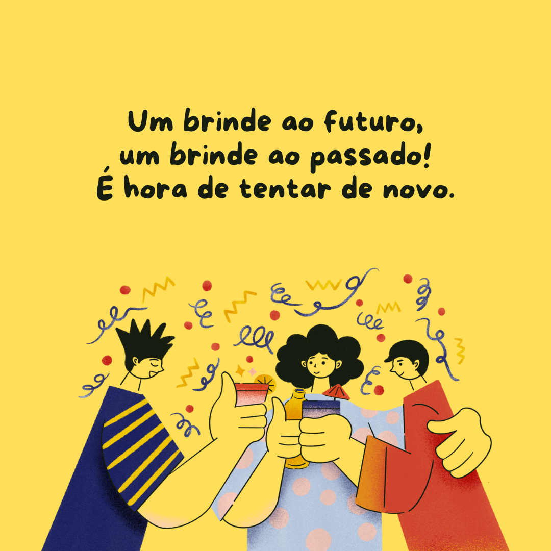 Um brinde ao futuro, um brinde ao passado! É hora de tentar de novo.