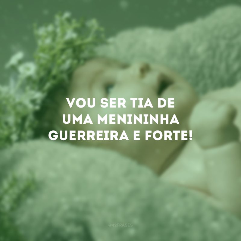 Vou ser tia de uma menininha guerreira e forte!