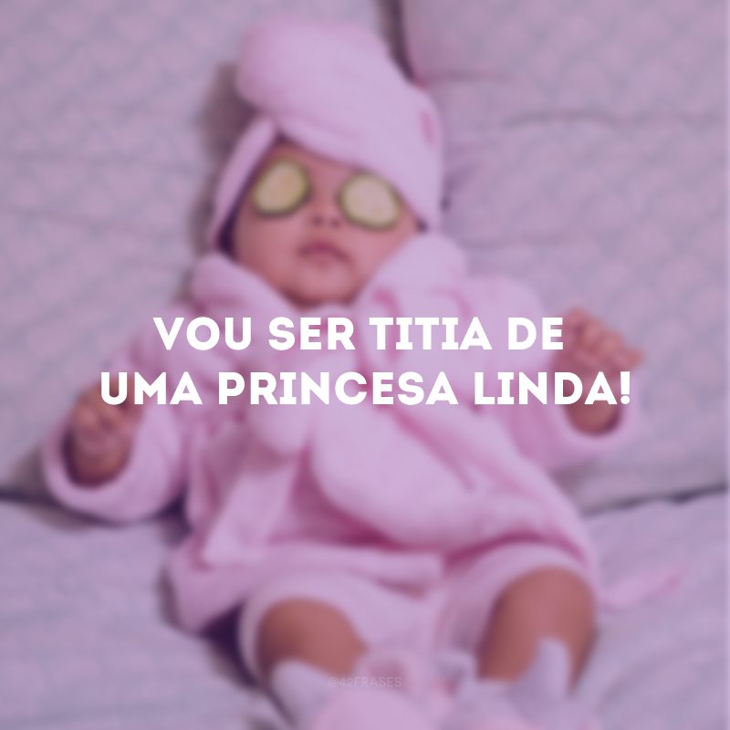 Vou ser titia de uma princesa linda!