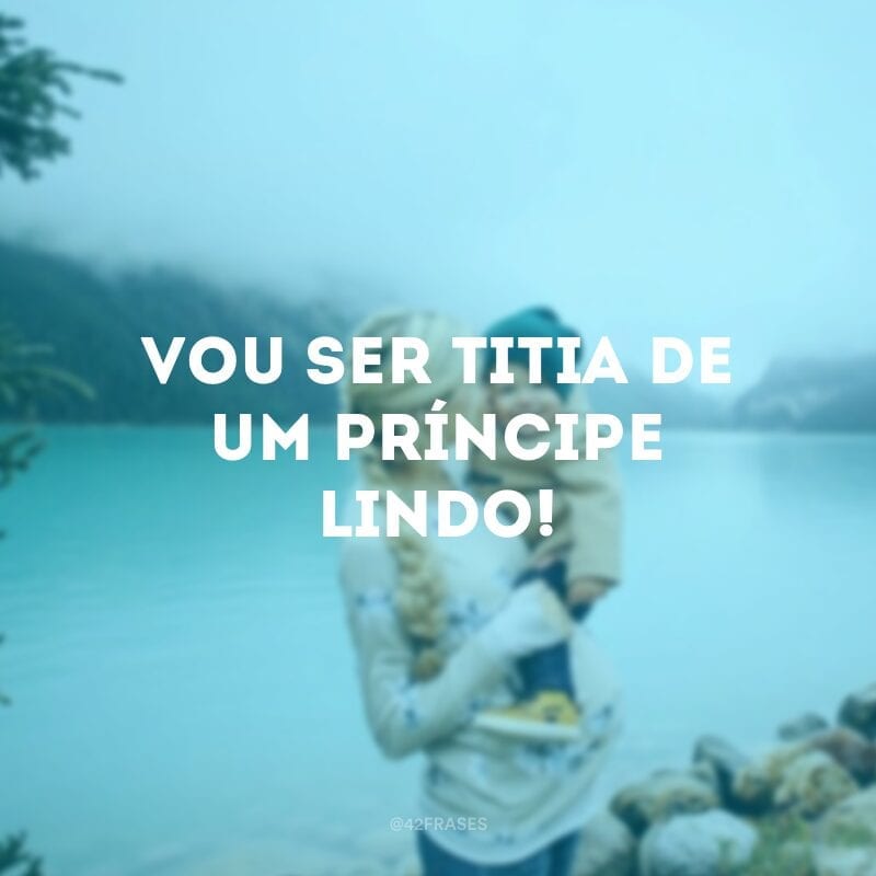 Vou ser titia de um príncipe lindo!