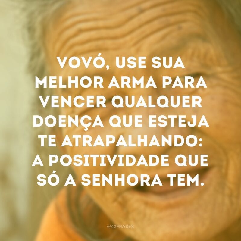 Vovó, use sua melhor arma para vencer qualquer doença que esteja te atrapalhando: a positividade que só a senhora tem.