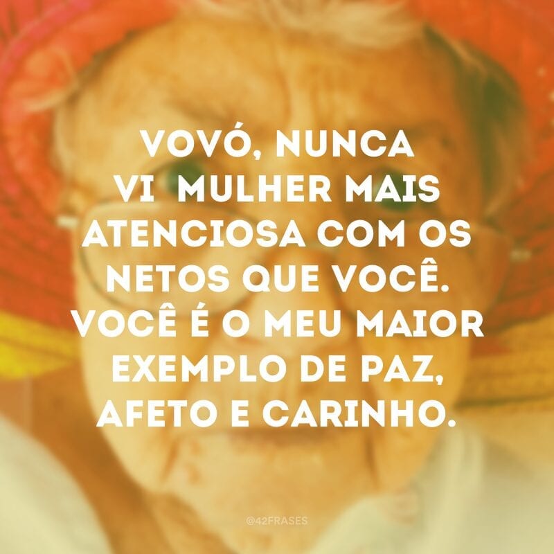 Vovó, nunca vi  mulher mais atenciosa com os netos que você. Você é o meu maior exemplo de paz, afeto e carinho.