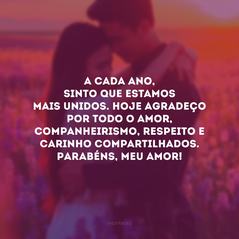 A cada ano, sinto que estamos mais unidos. Hoje agradeço por todo o amor, companheirismo, respeito e carinho compartilhados. Parabéns, meu amor!