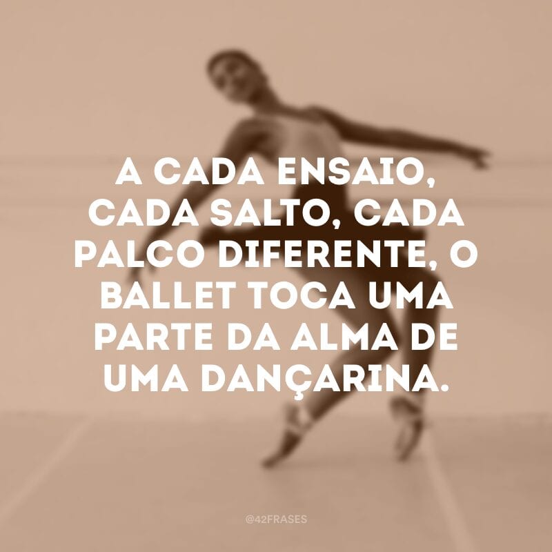 A cada ensaio, cada salto, cada palco diferente, o ballet toca uma parte da alma de uma dançarina.