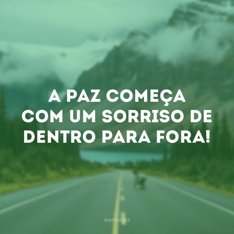 A paz começa com um sorriso de dentro para fora!