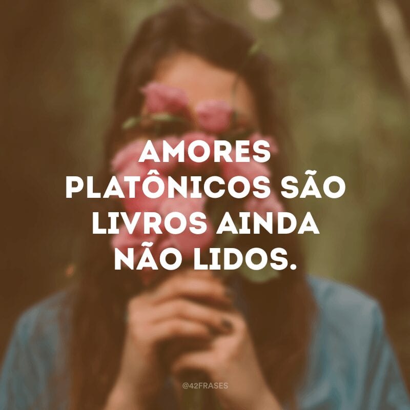 Amores platônicos são livros ainda não lidos.