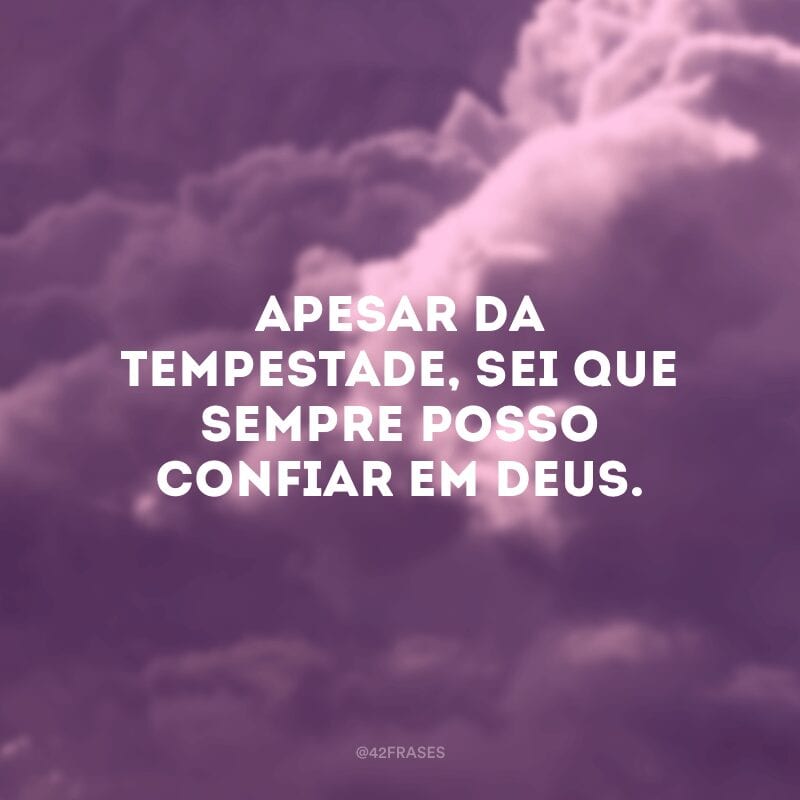 Apesar da tempestade, sei que sempre posso confiar em Deus.