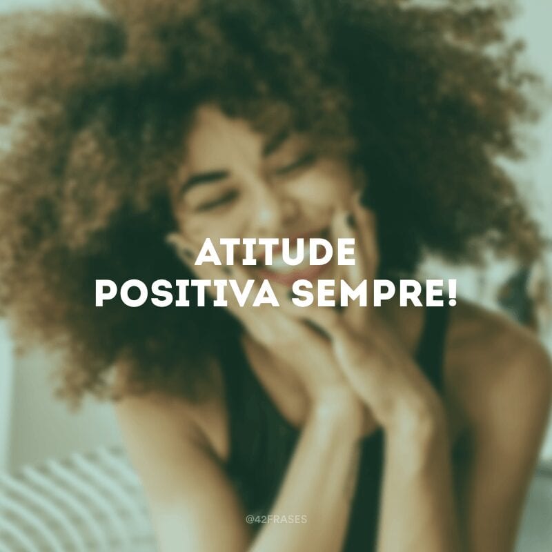 Atitude positiva sempre!