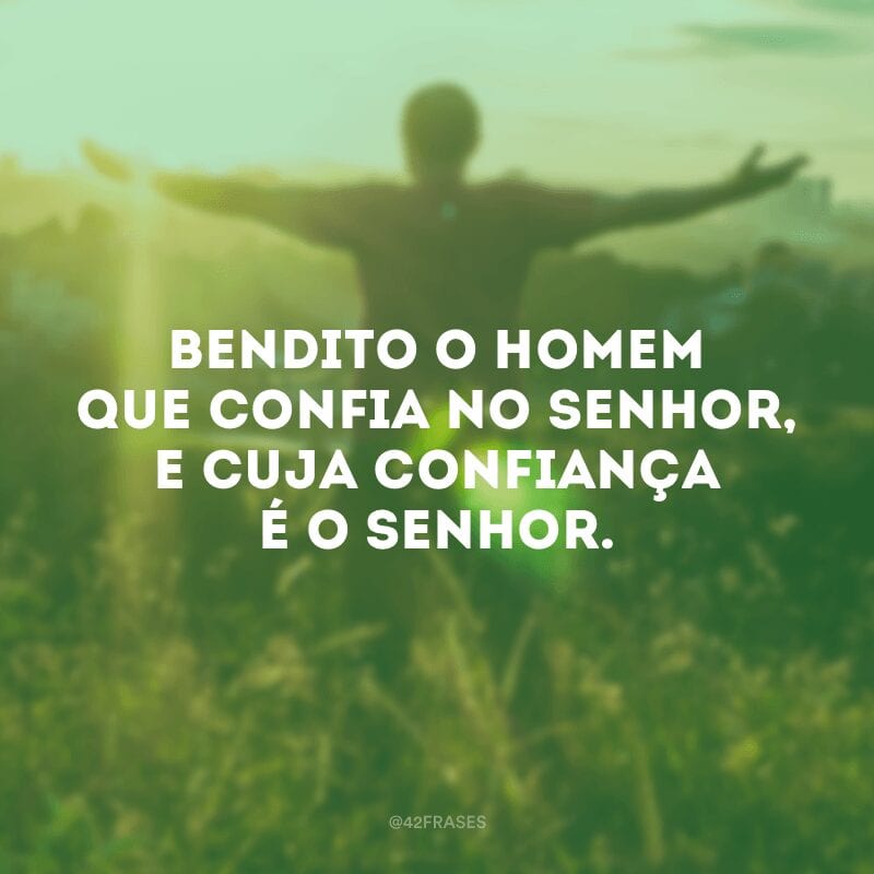 Bendito o homem que confia no Senhor, e cuja confiança é o Senhor.