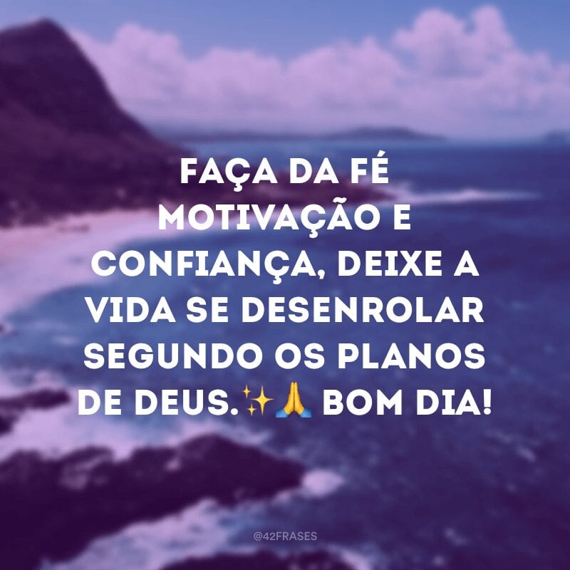 Faça da fé motivação e confiança, deixe a vida se desenrolar segundo os planos de Deus.✨? Bom dia!