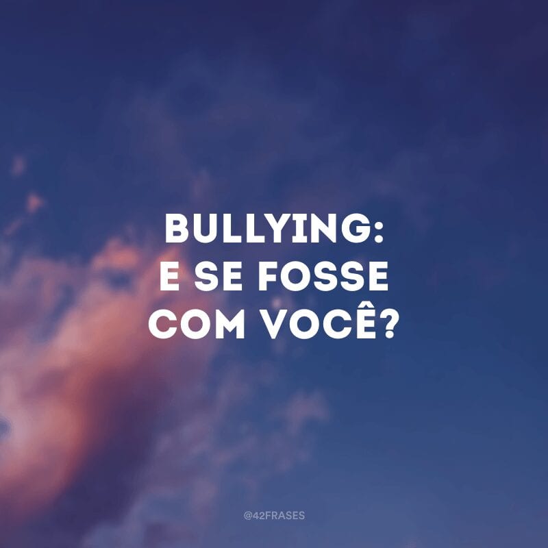 Bullying: e se fosse com você?