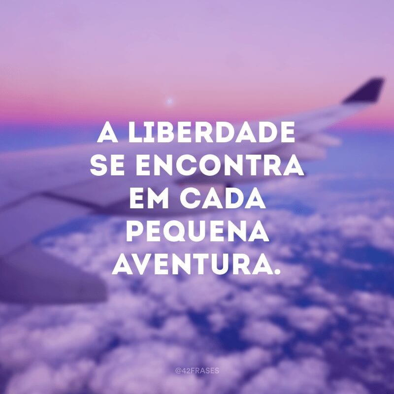 A liberdade se encontra em cada pequena aventura.