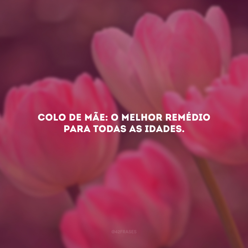 Colo de mãe: o melhor remédio para todas as idades.