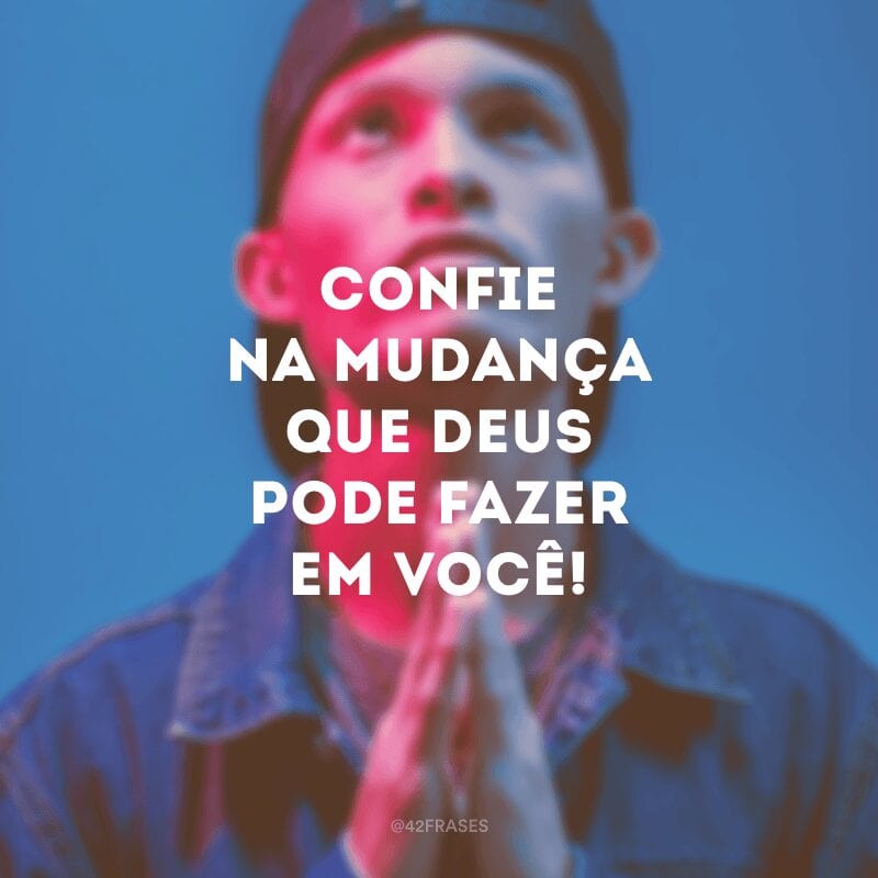 Confie na mudança que Deus pode fazer em você!