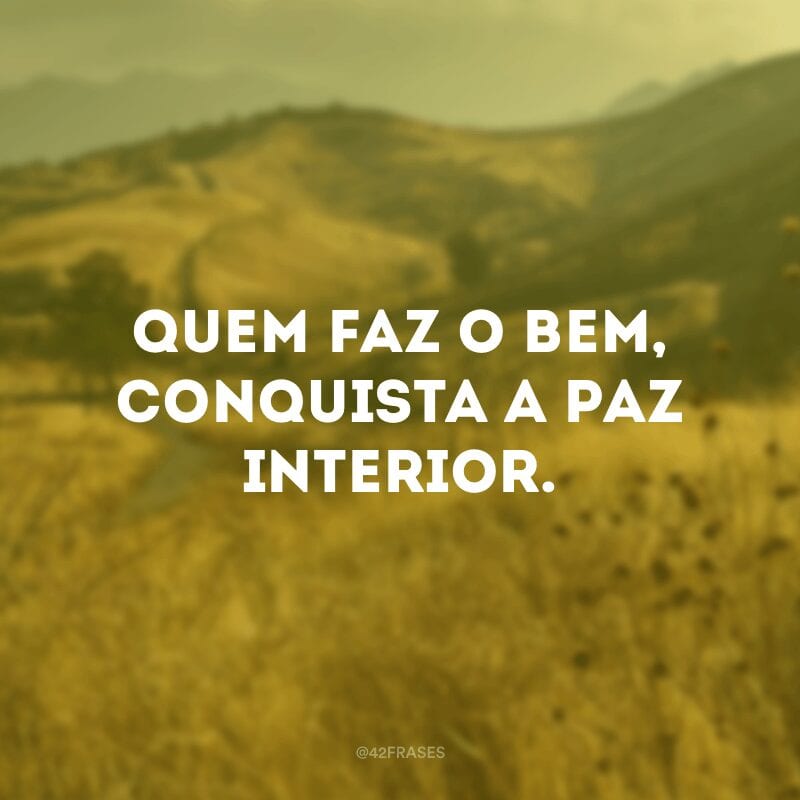 Quem faz o bem, conquista a paz interior.