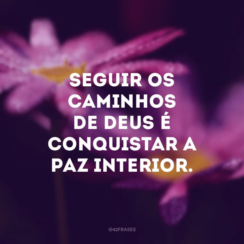 Seguir os caminhos de Deus é conquistar a paz interior.