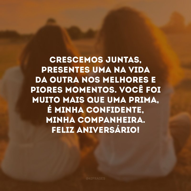 Crescemos juntas, presentes uma na vida da outra nos melhores e piores momentos. Você foi muito mais que uma prima, é minha confidente, minha companheira. Feliz aniversário!