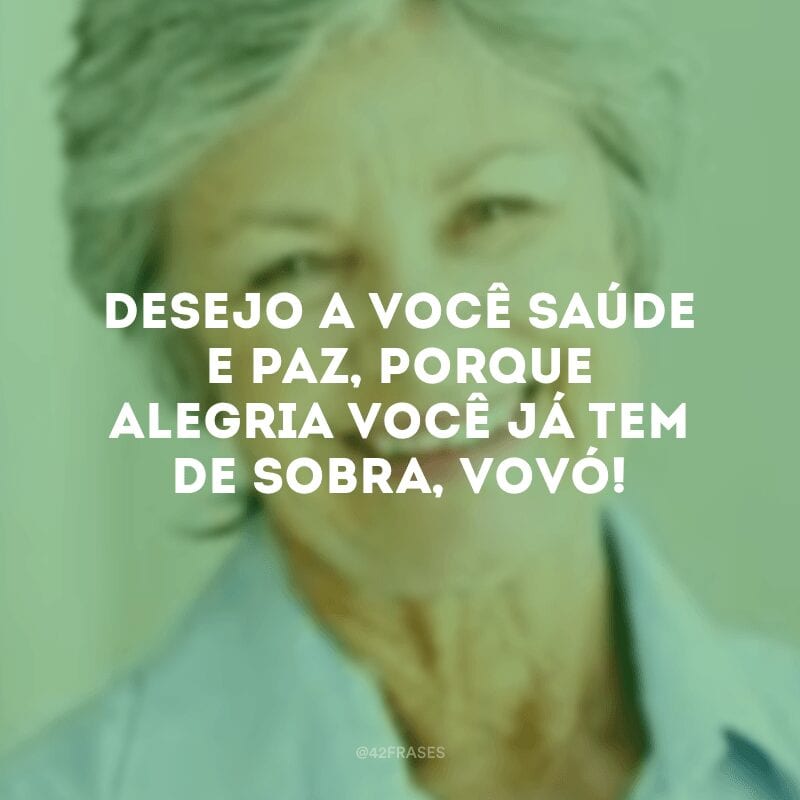 Desejo a você saúde e paz, porque alegria você já tem de sobra, vovó!