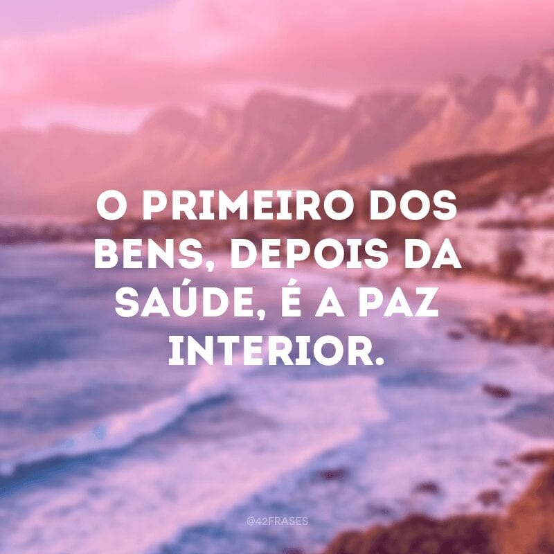 O primeiro dos bens, depois da saúde, é a paz interior.