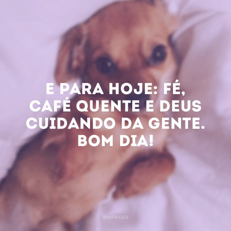 E para hoje: fé, café quente e Deus cuidando da gente. Bom dia!