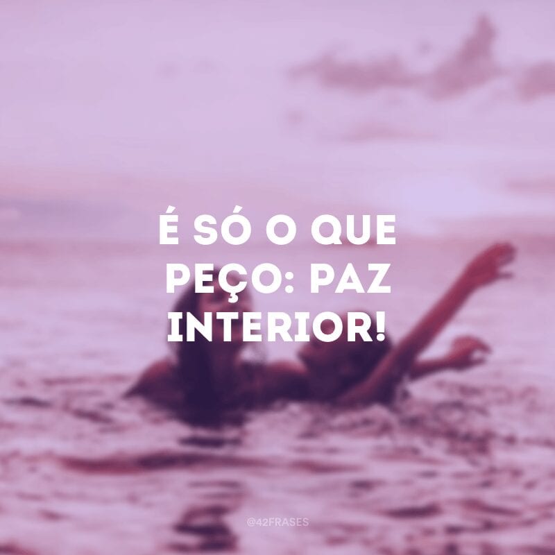 É só o que peço: paz interior!