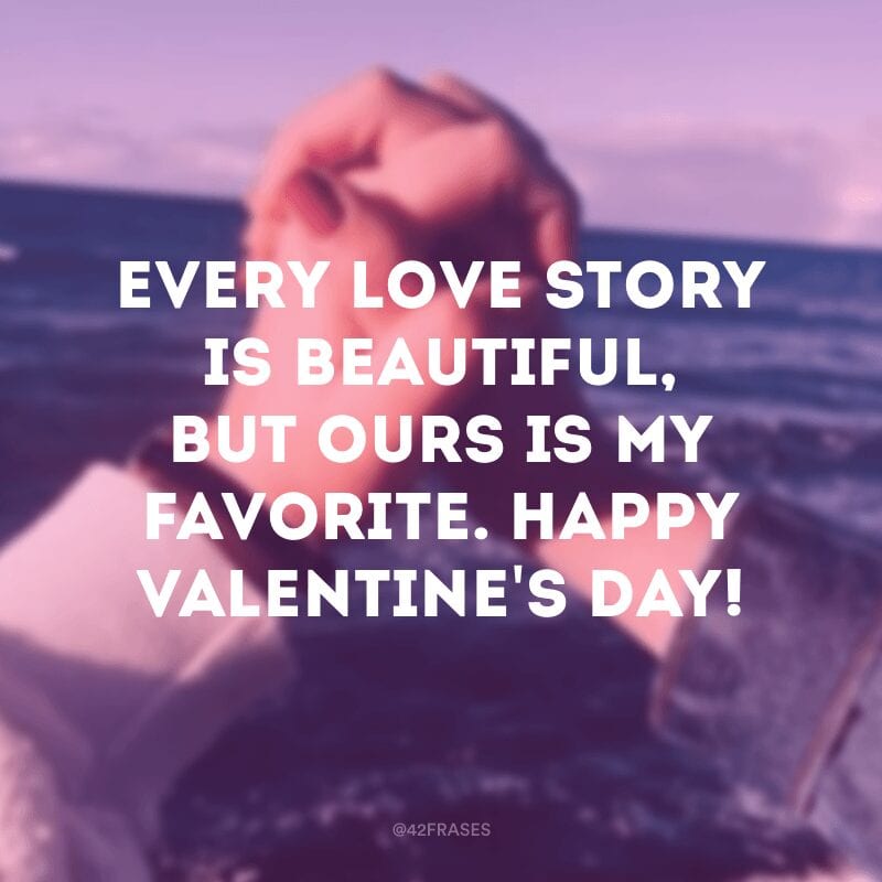 Every love story is beautiful, but ours is my favorite. Happy Valentine\'s day! (Toda história de amor é linda, mas a nossa é a minha favorita. Feliz Dia dos namorados!)
