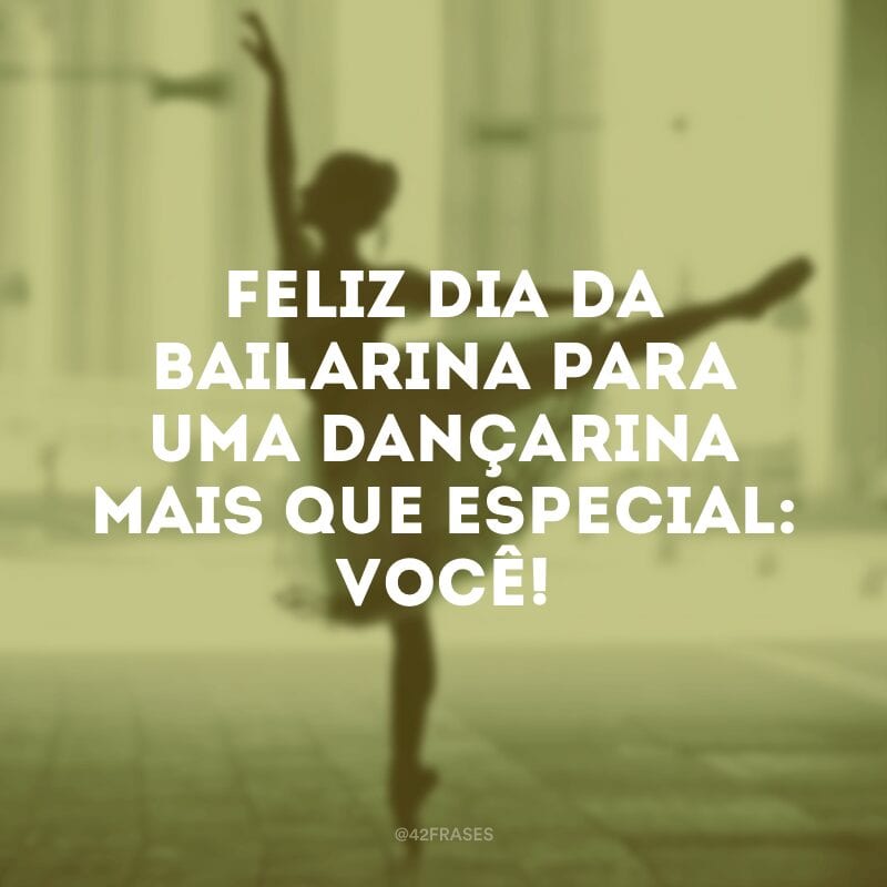 Feliz Dia da Bailarina para uma dançarina mais que especial: você!