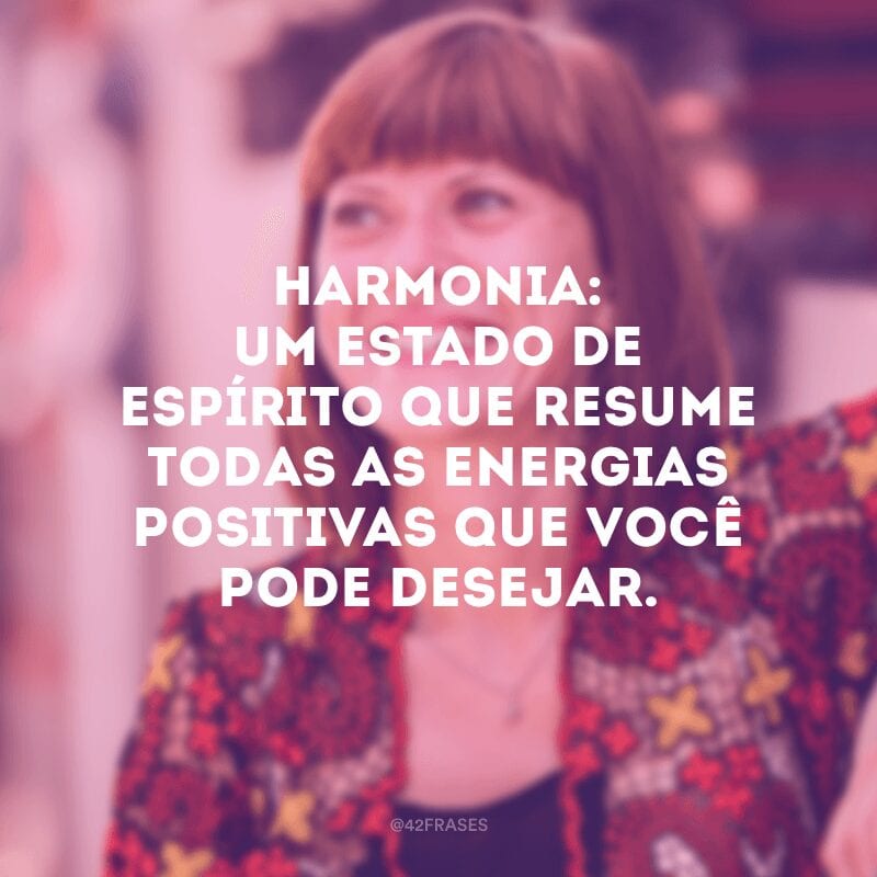 Harmonia: um estado de espírito que resume todas as energias positivas que você pode desejar.