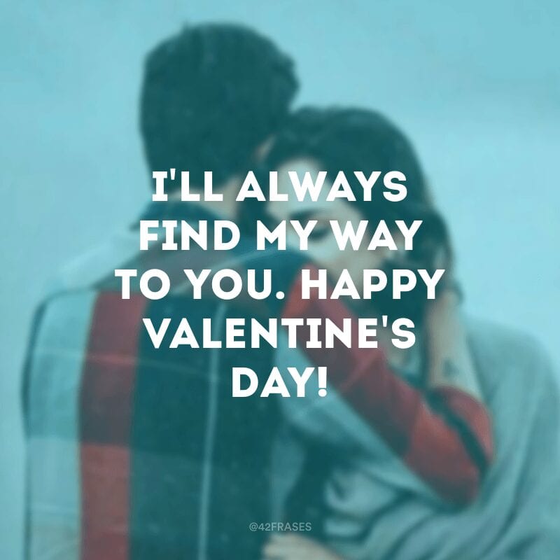 I\'ll always find my way to you. Happy Valentine\'s day! (Eu sempre encontrarei meu caminho até você. Feliz Dia dos namorados!)