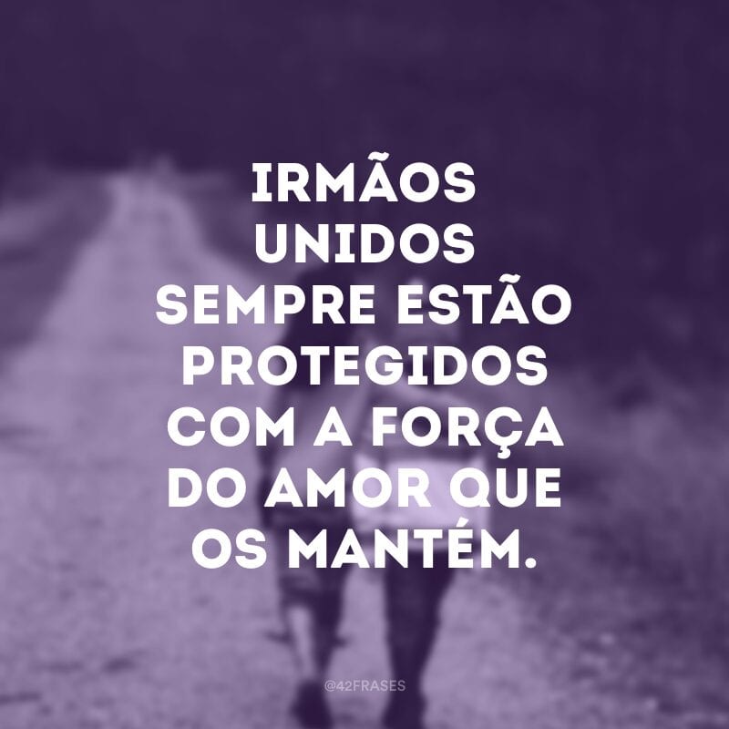 Irmãos unidos sempre estão protegidos com a força do amor que os mantém.